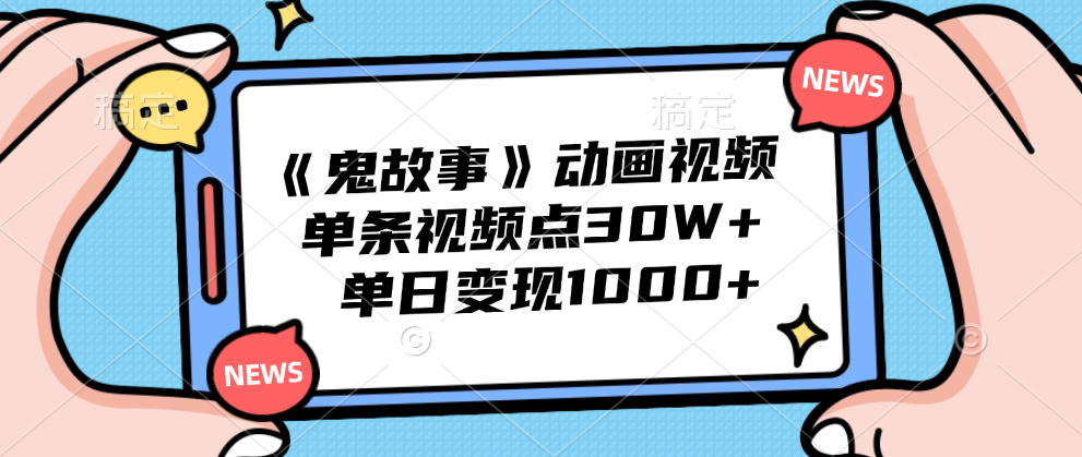 《鬼故事》动画视频，单条视频点赞30W+，单日变现1000+-知一项目网