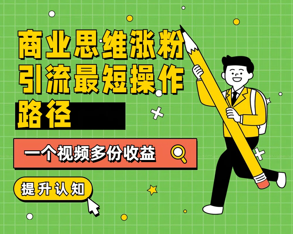 商业思维涨粉+引流最短操作路径，一个视频多份收益-知一项目网