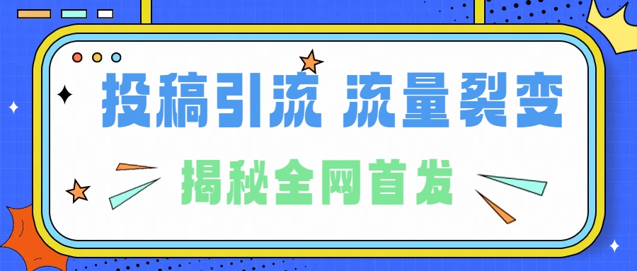 所有导师都在和你说的独家裂变引流到底是什么首次揭秘全网首发，24年最强引流，什么是投稿引流裂变流量，保姆及揭秘-知一项目网