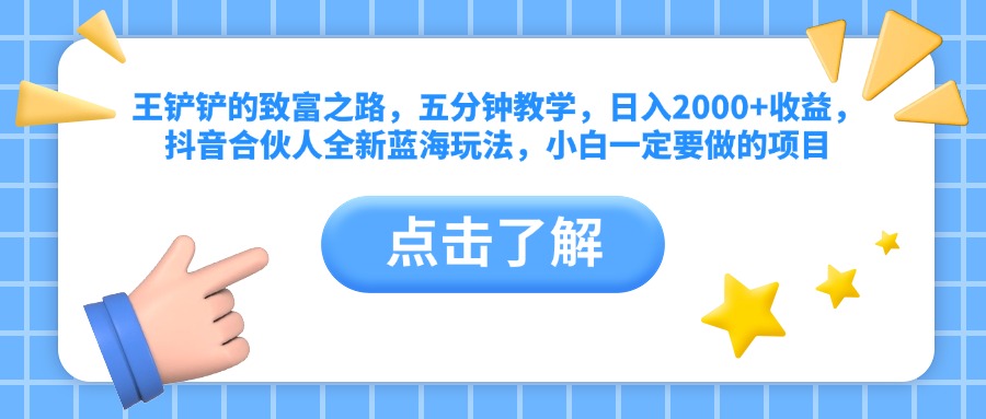 王铲铲的致富之路，五分钟教学，日入2000+收益，抖音合伙人全新蓝海玩法，小白一定要做的项目-知一项目网