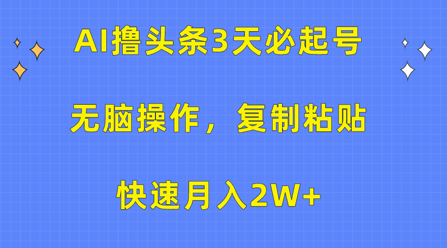 AI撸头条3天必起号，无脑操作3分钟1条，复制粘贴保守月入2W+-知一项目网