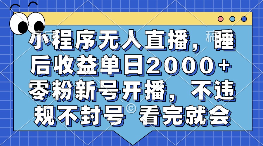 小程序无人直播，睡后收益单日2000+ 零粉新号开播，不违规不封号 看完就会-知一项目网