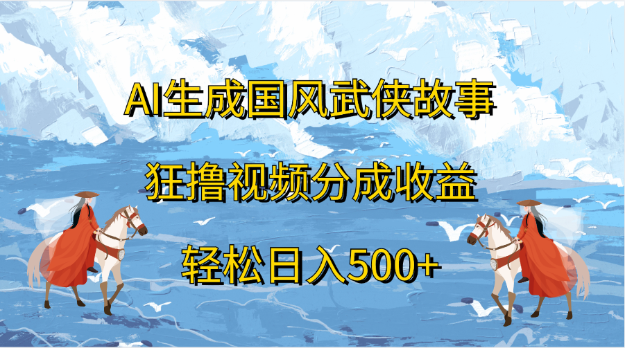 AI生成国风武侠故事，狂撸视频分成收益，轻松日入500+-知一项目网