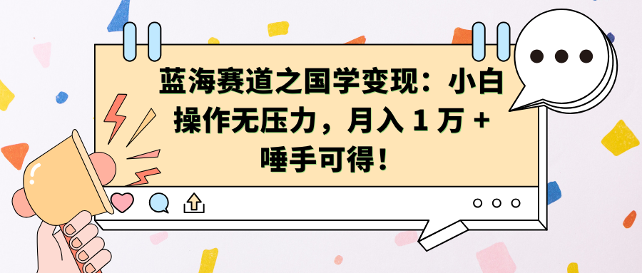 蓝海赛道之国学变现：小白操作无压力，月入 1 万 + 唾手可得！-知一项目网