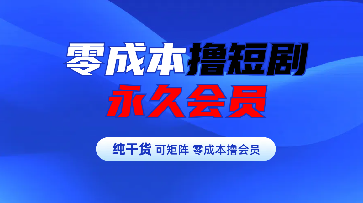 零成本撸短剧平台永久会员-知一项目网