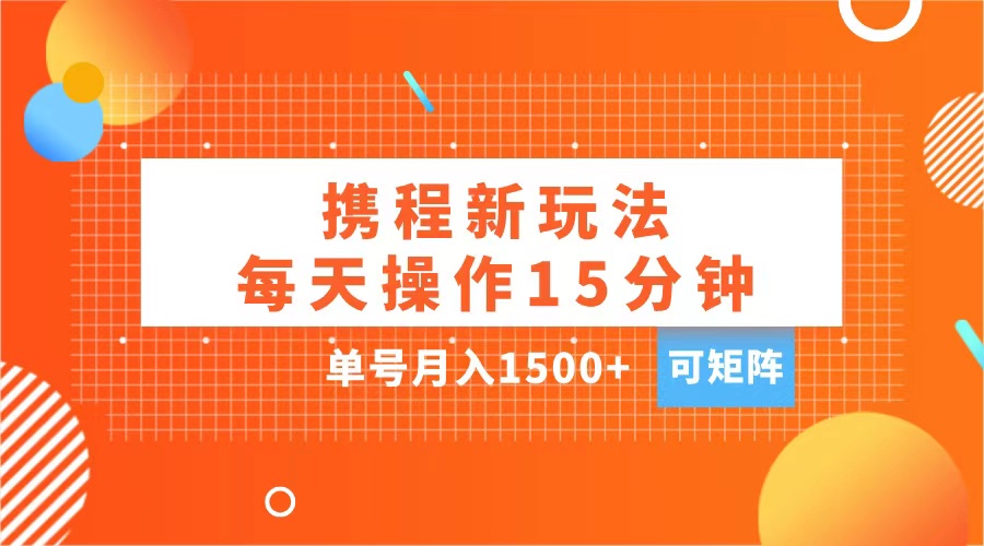 玩赚携程APP，每天简单操作15分钟，单号月入1500+，可矩阵-知一项目网