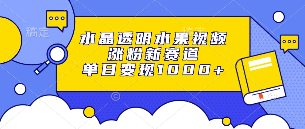 水晶透明水果视频，涨粉新赛道，单日变现1000+-知一项目网