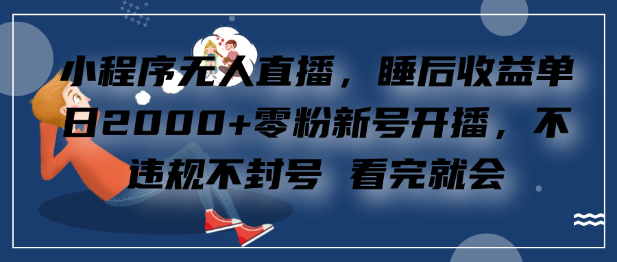 小程序无人直播，零粉新号开播，不违规不封号 看完就会+睡后收益单日2000-知一项目网