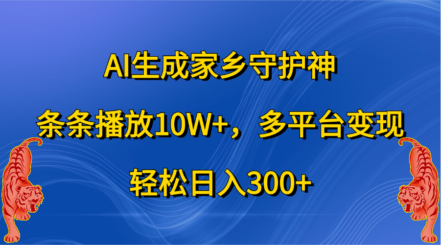 AI生成家乡守护神，条条播放10W+，轻松日入300+，多平台变现-知一项目网