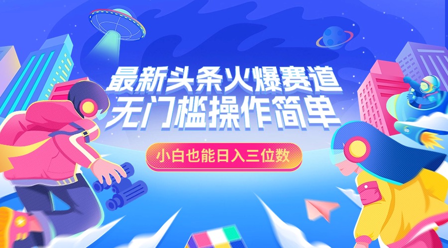 最新头条火爆赛道，小白也能日入三位数，无门槛操作简单-知一项目网