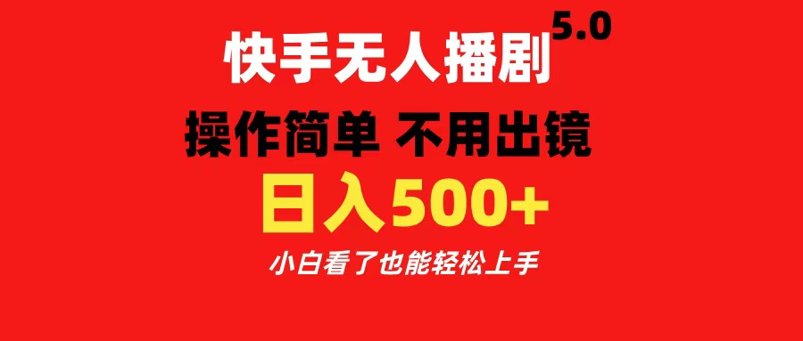 快手无人播剧5.0，操作简单 不用出镜，日入500+小白看了也能轻松上手-知一项目网