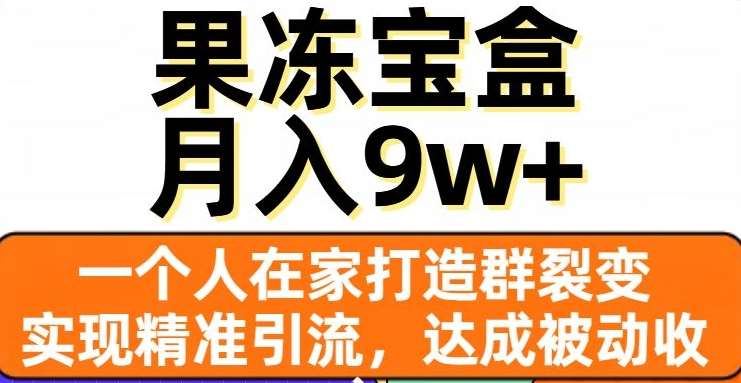 果冻宝盒，通过精准引流和裂变群，实现被动收入，日入3000+-知一项目网