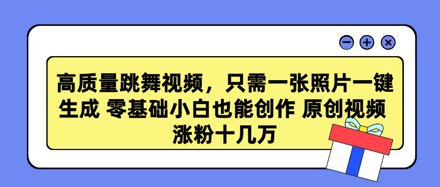 高质量跳舞视频，只需一张照片一键生成 零基础小白也能创作 原创视频 涨粉十几万-知一项目网