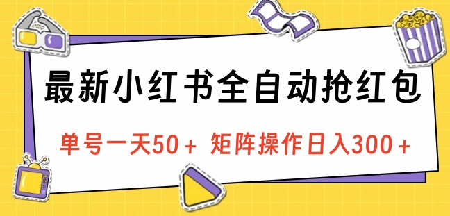 最新小红书全自动抢红包，单号一天50＋ 矩阵操作日入300＋，纯无脑操作-知一项目网