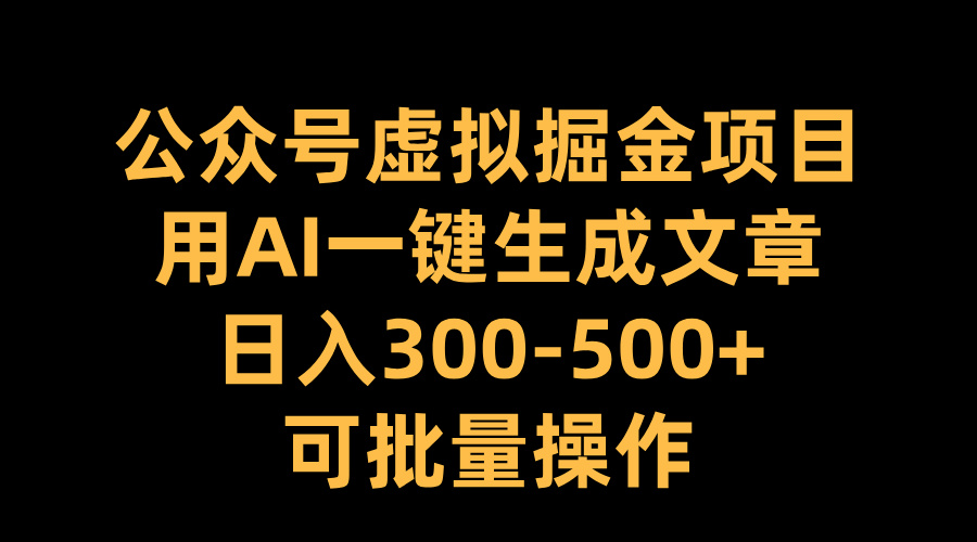 公众号虚拟掘金项目，用AI一键生成文章，日入300-500+可批量操作-知一项目网