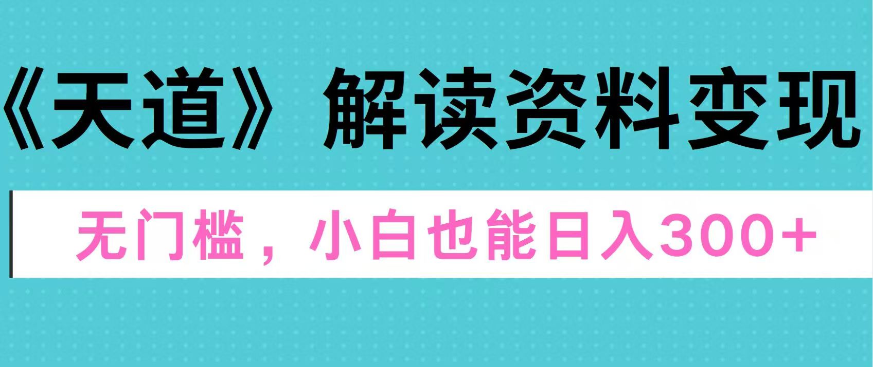 天道解读资料变现，无门槛，小白也能快速上手，稳定日入300+-知一项目网