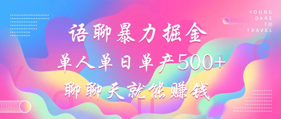 语聊暴力掘金，聊聊天就能赚钱，单人单日单产500+，小白也能无脑做，-知一项目网