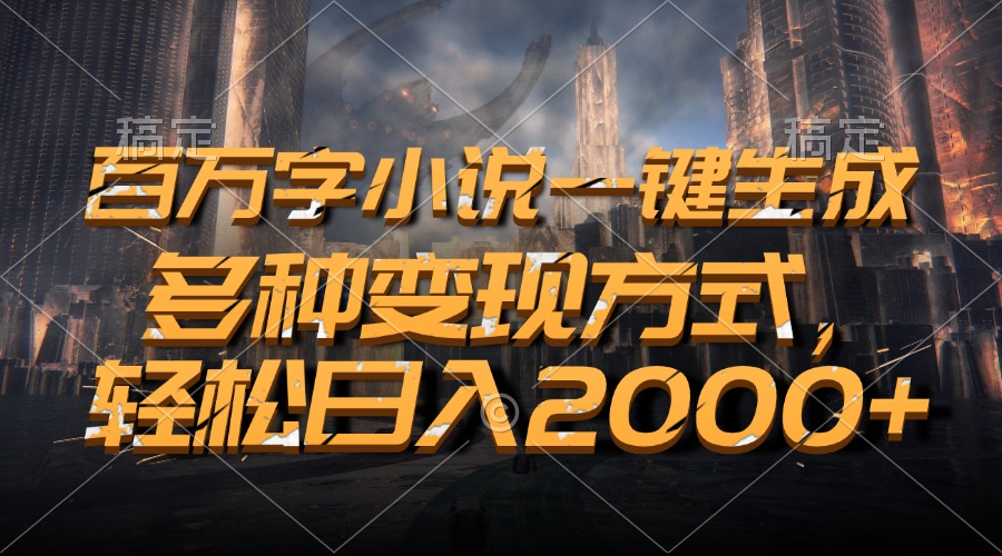 百万字小说一键生成，轻松日入2000+，多种变现方式-知一项目网