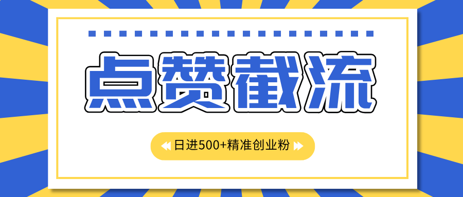 点赞截流日引500+精准创业粉，知识星球无限截流CY粉首发玩法，精准曝光长尾持久，日进线500+-知一项目网