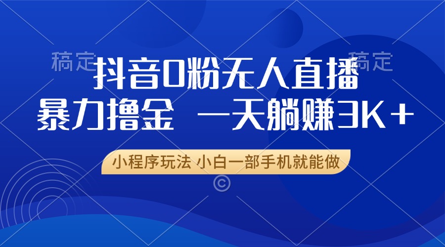 抖音0粉开播，新口子，不违规不封号， 小白可做，一天躺赚3k+-知一项目网