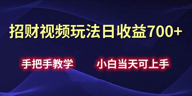 招财视频玩法日收益700+手把手教学，小白当天可上手-知一项目网