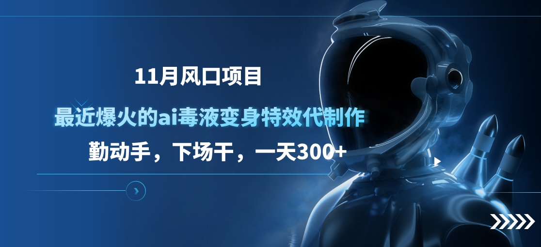 11月风口项目，最近爆火的ai毒液变身特效代制作，勤动手，下场干，一天300+-知一项目网