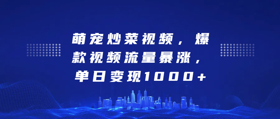 萌宠炒菜视频，爆款视频流量暴涨，单日变现1000+-知一项目网