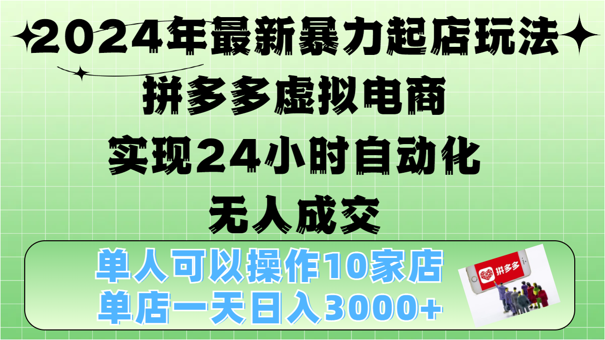 2024年最新暴力起店玩法，拼多多虚拟电商，实现24小时自动化无人成交，单人可以操作10家店，单店日入3000+-知一项目网