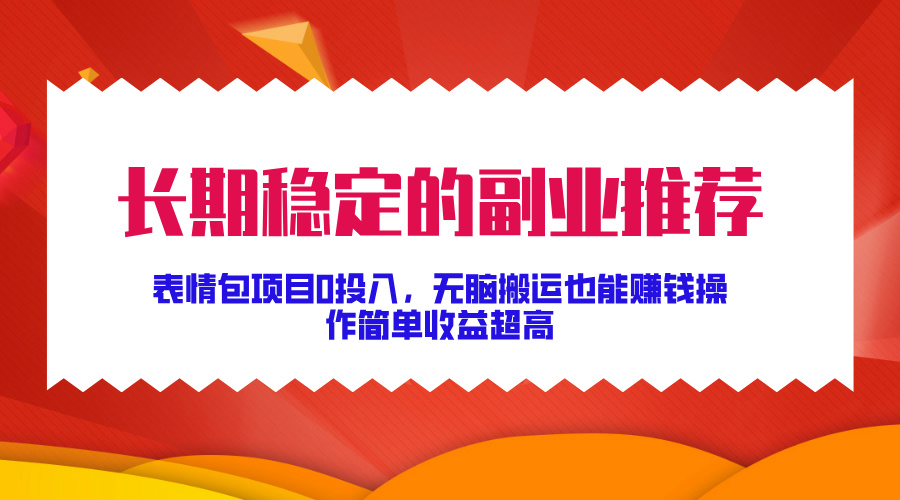 长期稳定的副业推荐！表情包项目0投入，无脑搬运也能赚钱，操作简单收益超高-知一项目网