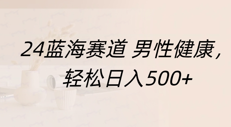 蓝海赛道 男性健康，轻松日入500+-知一项目网