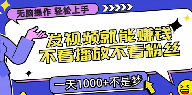 无脑操作，只要发视频就能赚钱？不看播放不看粉丝，小白轻松上手，一天1000+-知一项目网