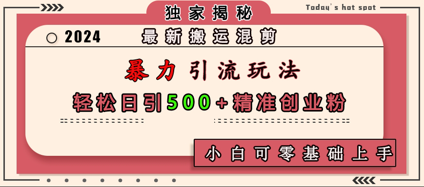 最新搬运混剪暴力引流玩法，轻松日引500+精准创业粉，小白可零基础上手-知一项目网