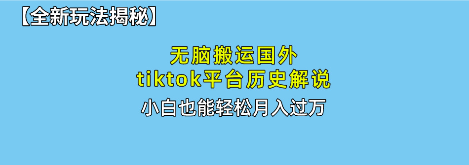 【全新玩法揭秘】无脑搬运国外tiktok历史解说，月入过万绝不是梦-知一项目网