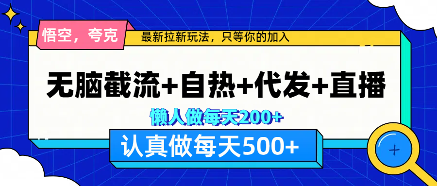 悟空、夸克拉新，无脑截流+自热+代发+直播，日入500+-知一项目网