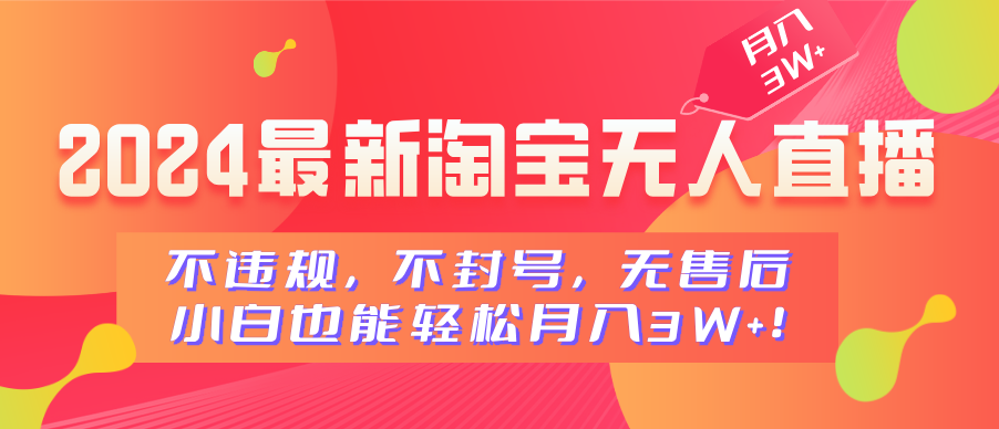 2024最新淘宝无人直播，不违规，不封号，无售后，小白也能轻松月入3W+-知一项目网