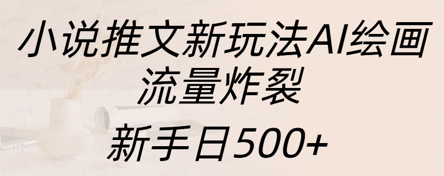 小说推文新玩法AI绘画，流量炸裂，新手日入500+-知一项目网