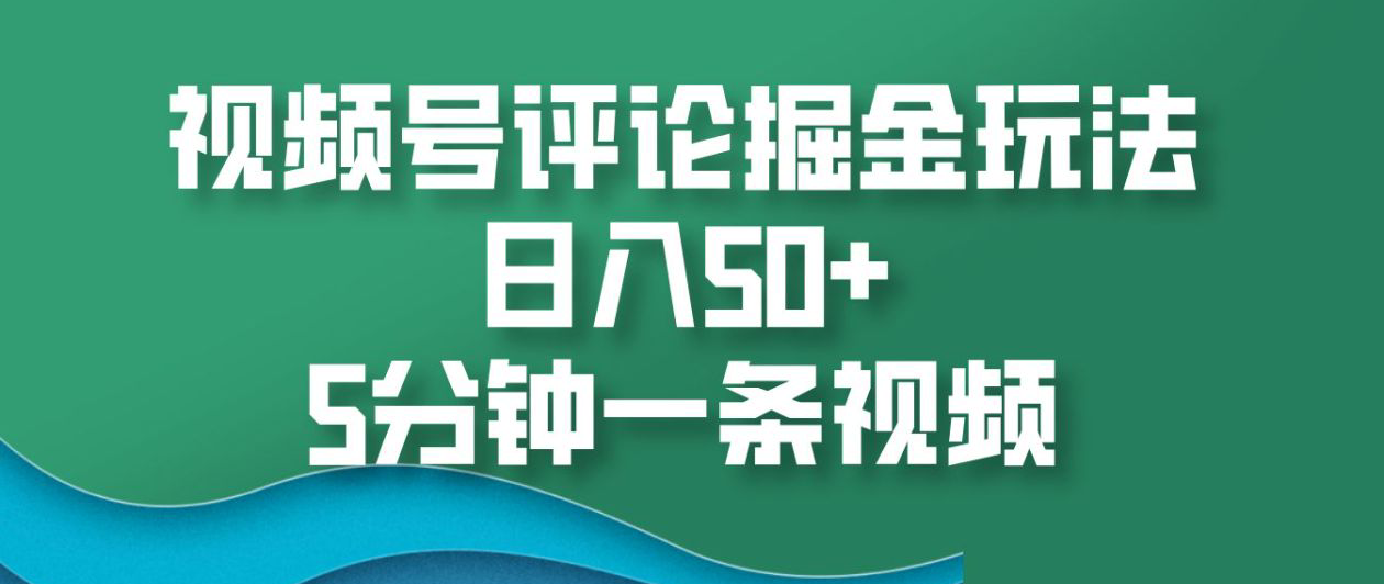 视频号评论掘金玩法，日入50+，5分钟一条视频！-知一项目网