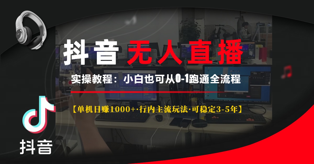 抖音无人直播实操教程【单机日赚1000+行内主流玩法可稳定3-5年】小白也可从0-1跑通全流程-知一项目网