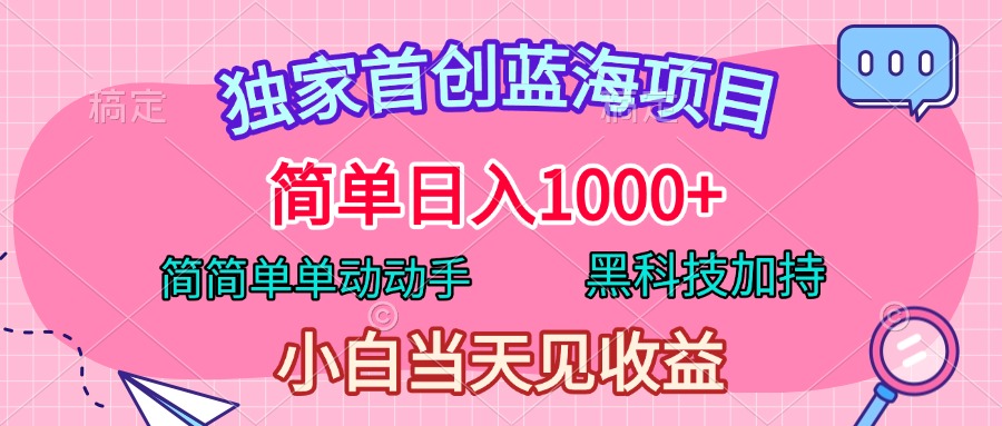 独家首创蓝海项目，简单日入1000+，简简单单动动手，黑科技加持，小白当天见收益-知一项目网