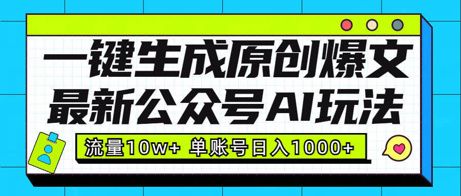 最新公众号AI玩法！一键生成原创爆文，流量10w+，单账号日入1000+-知一项目网