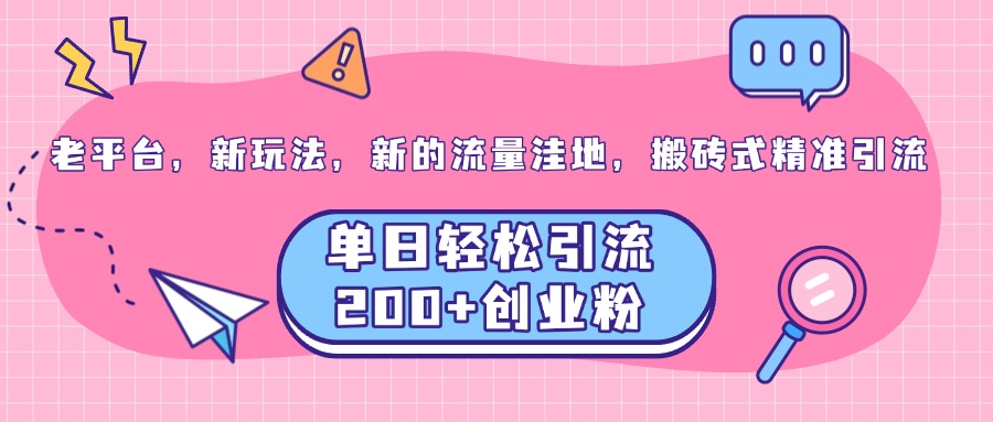 老平台，新玩法，新的流量洼地，搬砖式精准引流，单日轻松引流200+创业粉-知一项目网