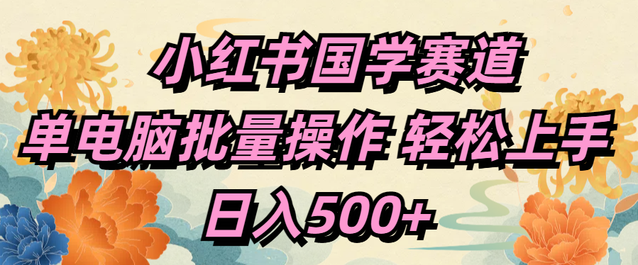 小红书国学赛道 单电脑批量操作 轻松上手 日入500+-知一项目网