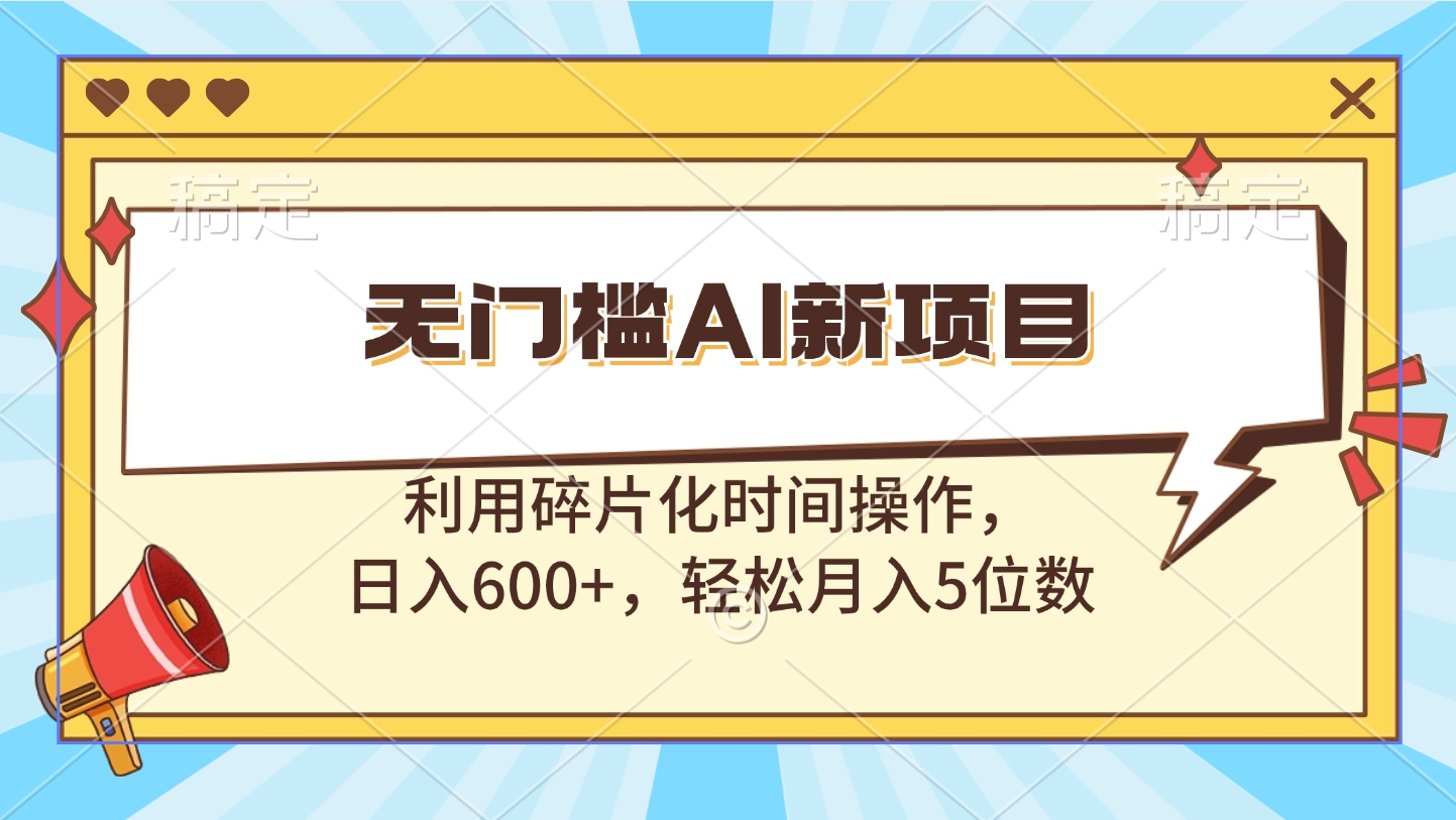 无门槛AI新项目，利用碎片化时间操作，日入600+，轻松月入5位数-知一项目网