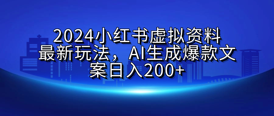 2024小红书虚拟资料最新玩法，AI生成爆款文案日入200+-知一项目网