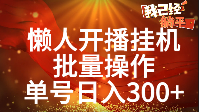 单号日入300+ 懒人开播挂机  批量操作-知一项目网