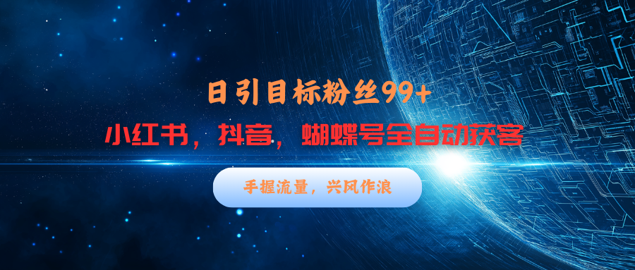 小红书，抖音，蝴蝶号三大平台全自动精准引流获客，每天吸引目标客户99+-知一项目网