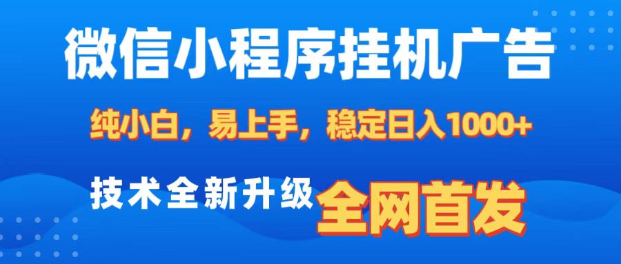 微信小程序全自动挂机广告，纯小白易上手，稳定日入1000+，技术全新升级，全网首发-知一项目网