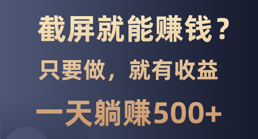 截屏就能赚钱？0门槛，只要做，100%有收益的一个项目，一天躺赚500+-知一项目网