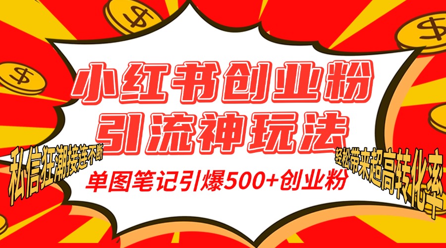 小红书创业粉引流神玩法，单图笔记引爆500+精准创业粉丝，私信狂潮接连不断，单条笔记轻松带来超高转化率！-知一项目网