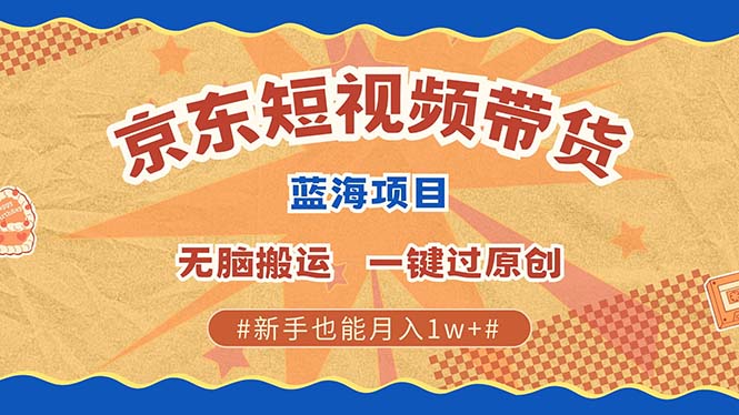 京东短视频带货 2025新风口 批量搬运 单号月入过万 上不封顶-知一项目网